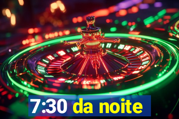 7:30 da noite